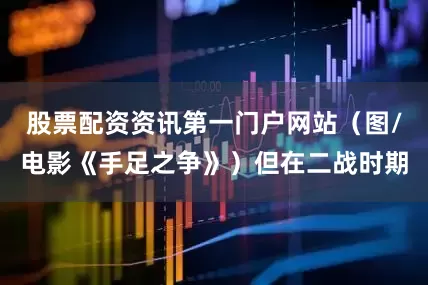 股票配资资讯第一门户网站（图/电影《手足之争》）但在二战时期