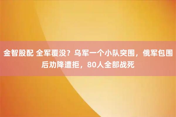 金智股配 全军覆没?乌军一个小队突围,俄军包围后劝降遭拒,80人全部战死