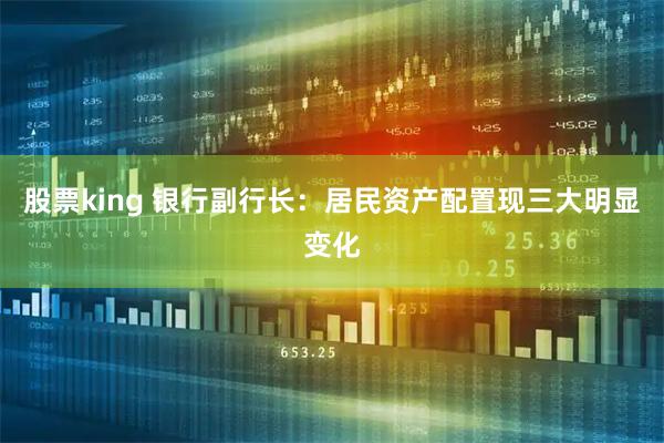 股票king 银行副行长：居民资产配置现三大明显变化